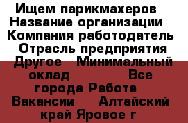 Ищем парикмахеров › Название организации ­ Компания-работодатель › Отрасль предприятия ­ Другое › Минимальный оклад ­ 20 000 - Все города Работа » Вакансии   . Алтайский край,Яровое г.